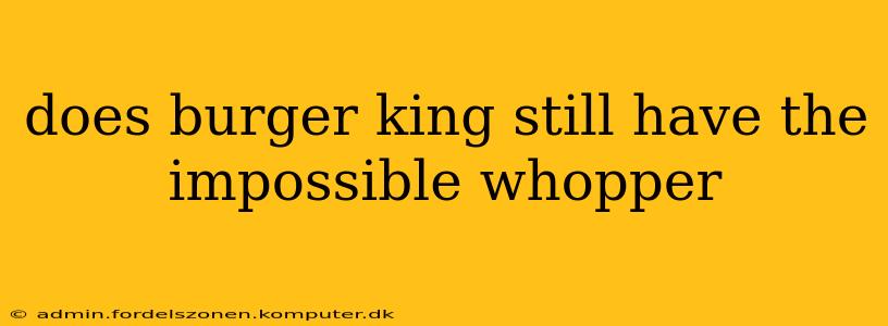 does burger king still have the impossible whopper