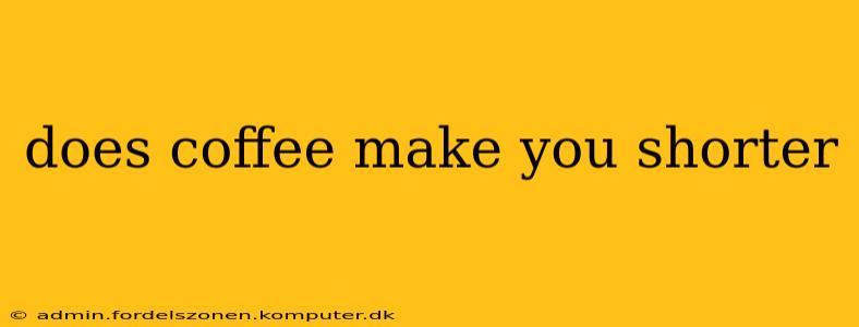 does coffee make you shorter