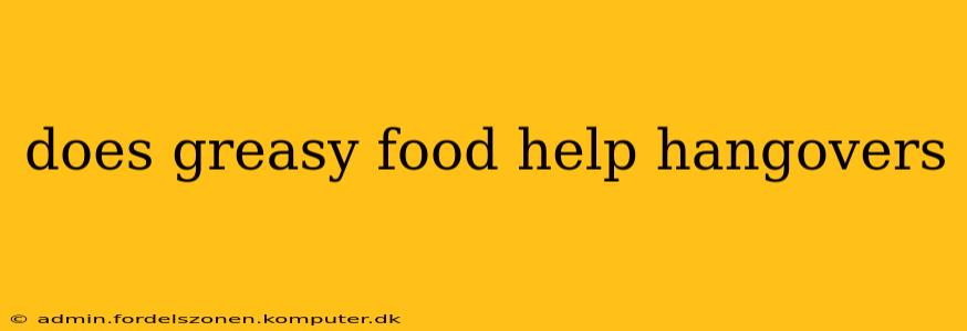does greasy food help hangovers