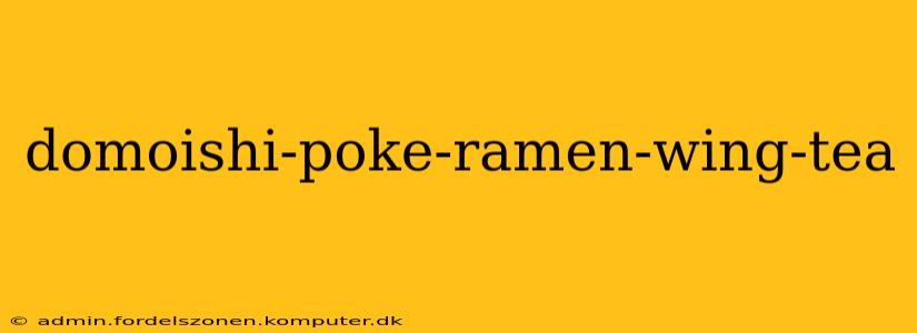 domoishi-poke-ramen-wing-tea