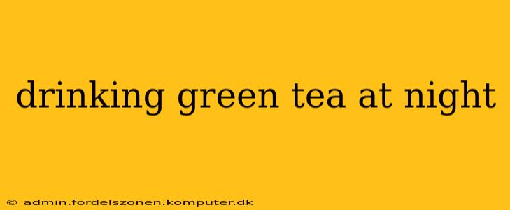 drinking green tea at night