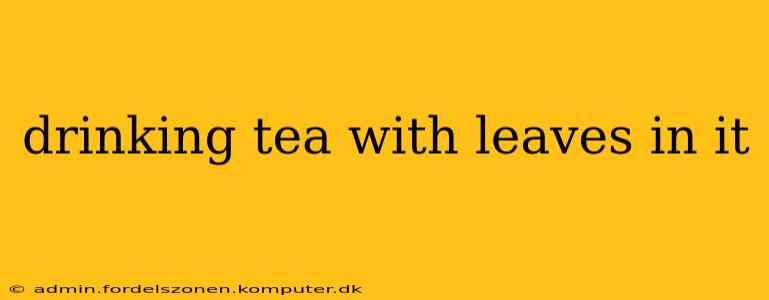 drinking tea with leaves in it