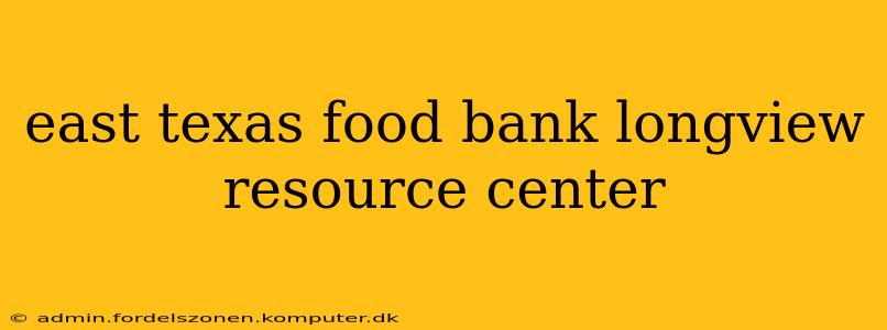 east texas food bank longview resource center