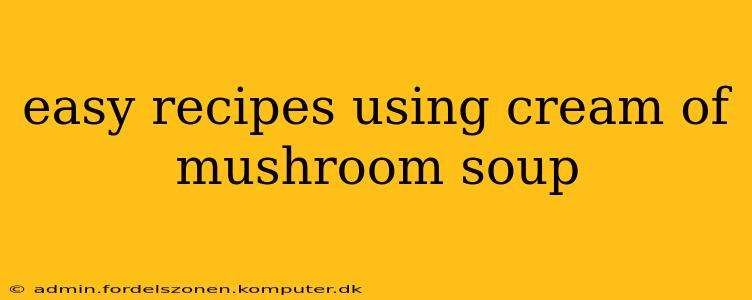 easy recipes using cream of mushroom soup