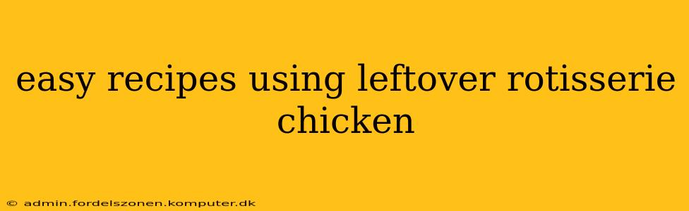 easy recipes using leftover rotisserie chicken