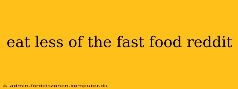 eat less of the fast food reddit