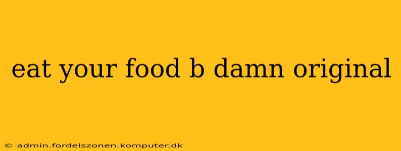 eat your food b damn original eat your food b damn original