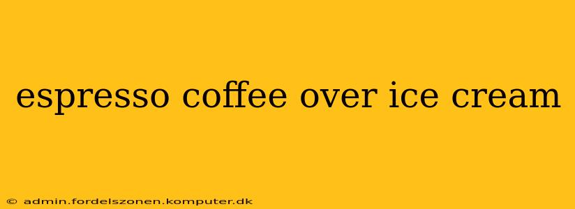 espresso coffee over ice cream