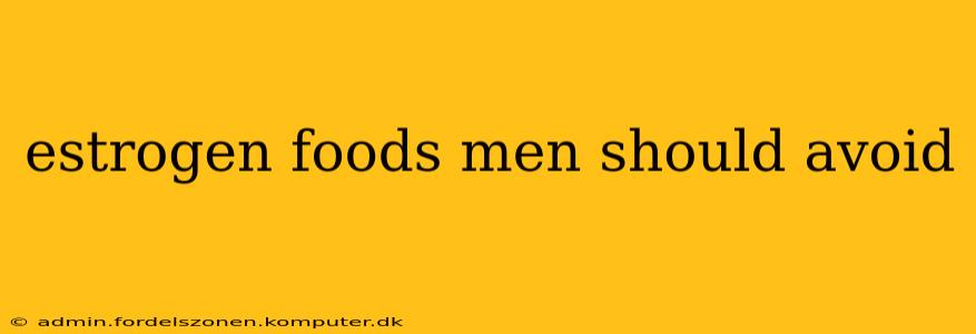 estrogen foods men should avoid