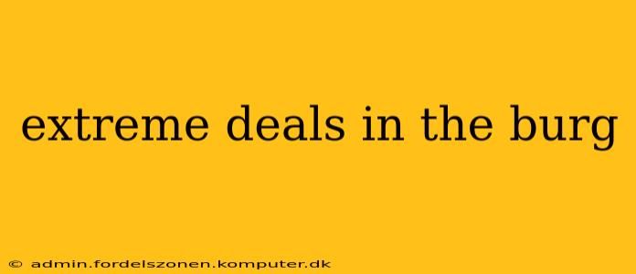 extreme deals in the burg