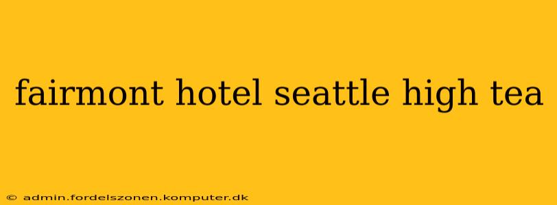 fairmont hotel seattle high tea
