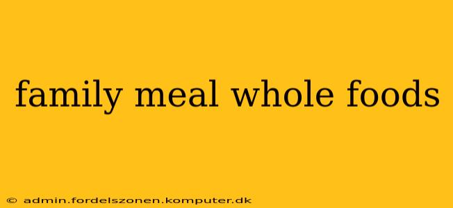 family meal whole foods