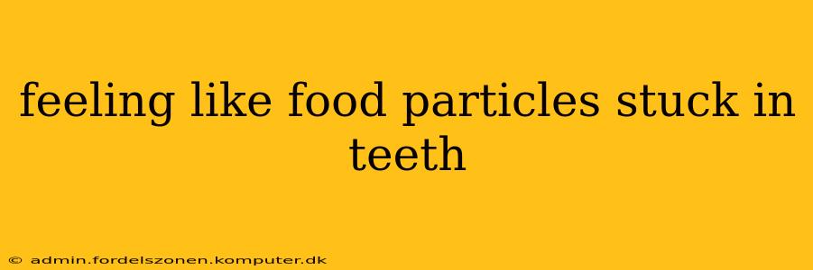 feeling like food particles stuck in teeth