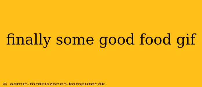 finally some good food gif