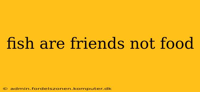 fish are friends not food