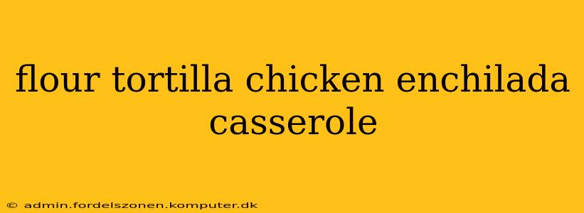 flour tortilla chicken enchilada casserole