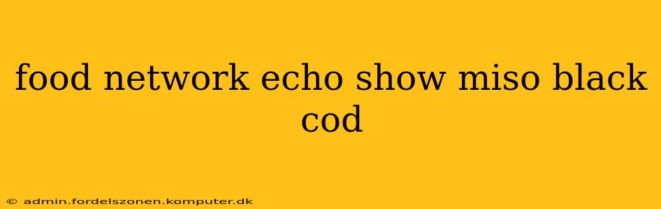 food network echo show miso black cod