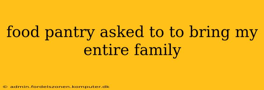 food pantry asked to to bring my entire family