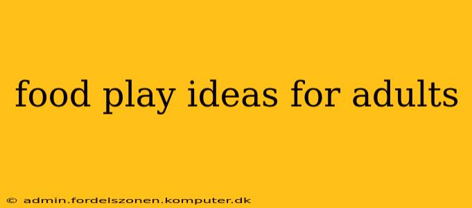 food play ideas for adults