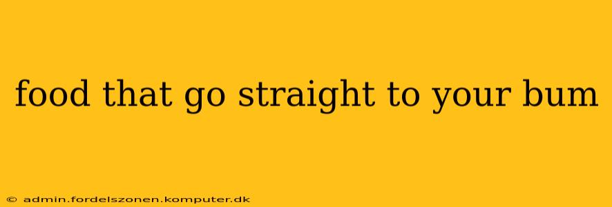 food that go straight to your bum
