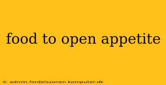 food to open appetite