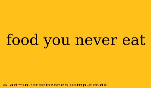 food you never eat
