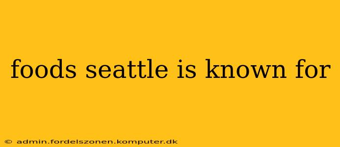 foods seattle is known for