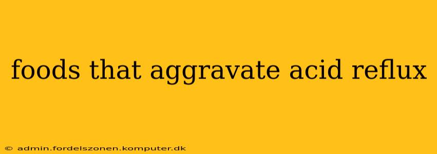 foods that aggravate acid reflux