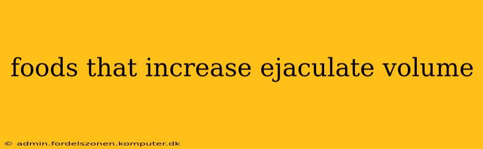 foods that increase ejaculate volume