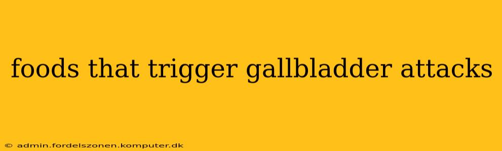 foods that trigger gallbladder attacks