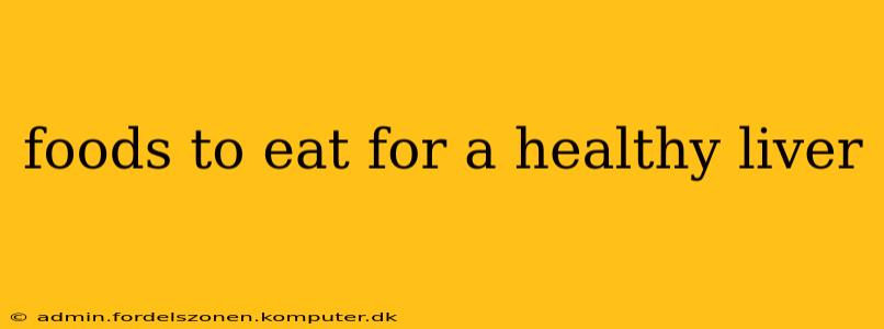 foods to eat for a healthy liver