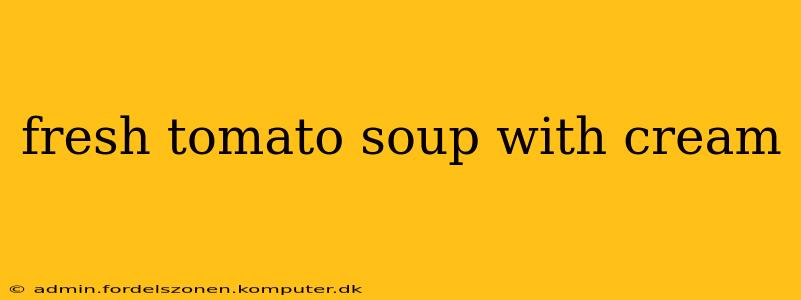 fresh tomato soup with cream
