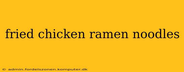 fried chicken ramen noodles