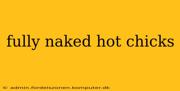 fully naked hot chicks