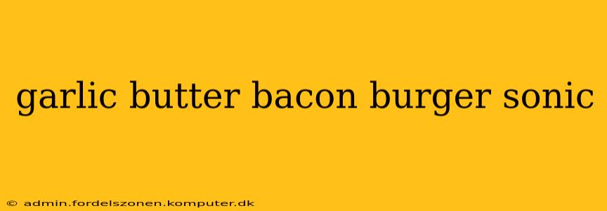 garlic butter bacon burger sonic