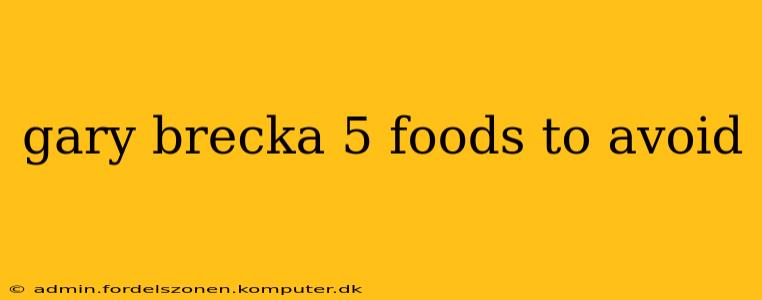 gary brecka 5 foods to avoid