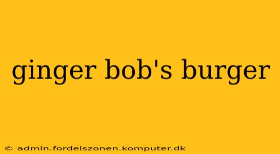 ginger bob's burger