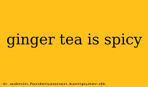 ginger tea is spicy