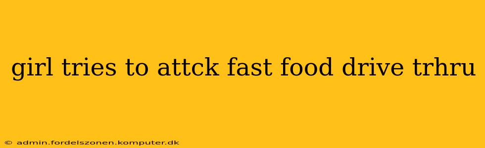girl tries to attck fast food drive trhru