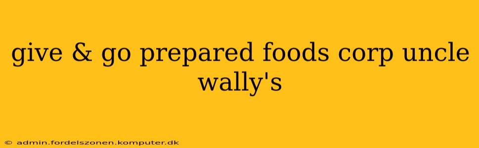 give & go prepared foods corp uncle wally's