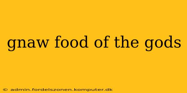 gnaw food of the gods