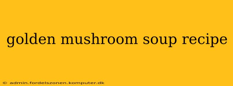 golden mushroom soup recipe
