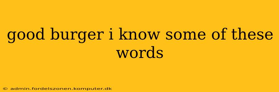 good burger i know some of these words