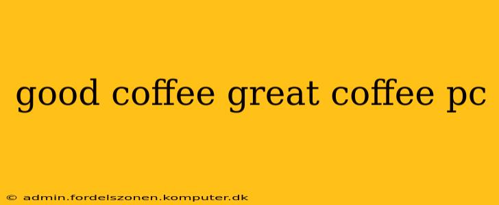 good coffee great coffee pc