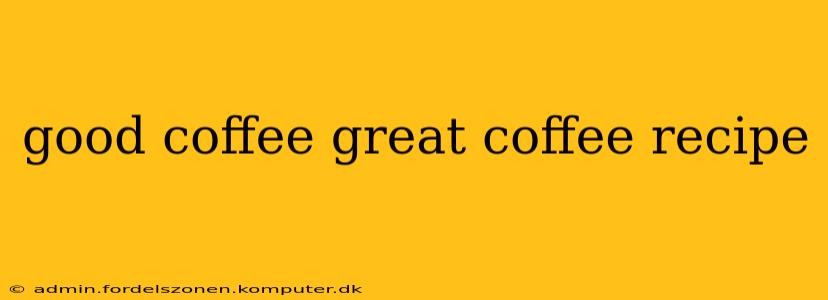 good coffee great coffee recipe