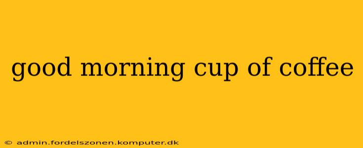 good morning cup of coffee