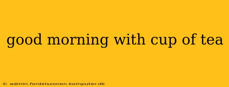 good morning with cup of tea