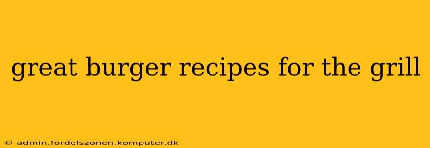 great burger recipes for the grill
