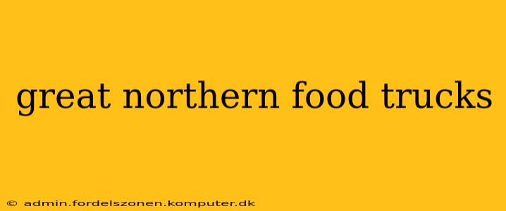 great northern food trucks