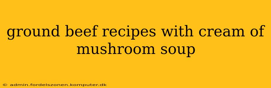 ground beef recipes with cream of mushroom soup